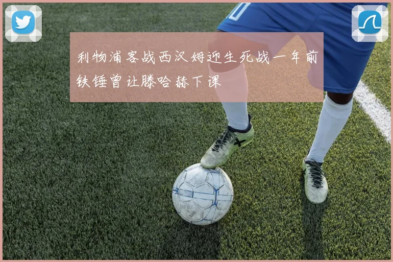 利物浦客战西汉姆迎生死战一年前铁锤曾让滕哈赫下课