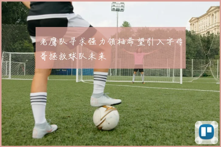 老鹰队寻求强力领袖希望引入字母哥拯救球队未来