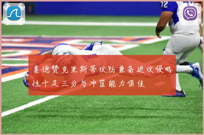 基德赞克里斯蒂攻防兼备进攻侵略性十足三分与冲筐能力俱佳