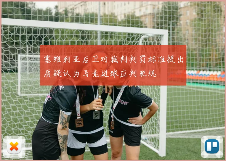 塞维利亚后卫对裁判判罚标准提出质疑认为马竞进球应判犯规