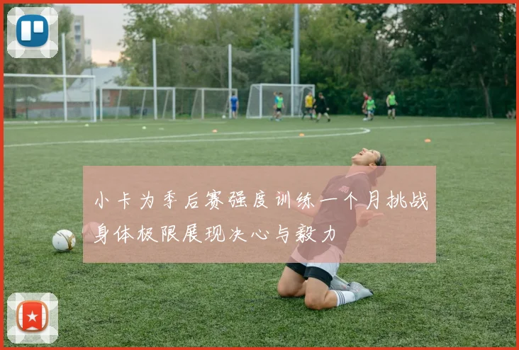 小卡为季后赛强度训练一个月挑战身体极限展现决心与毅力