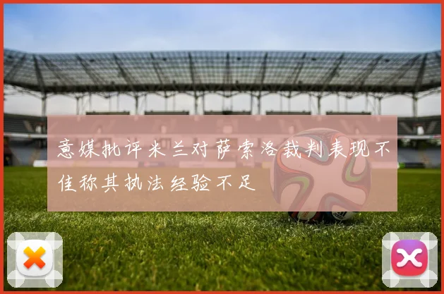 意媒批评米兰对萨索洛裁判表现不佳称其执法经验不足