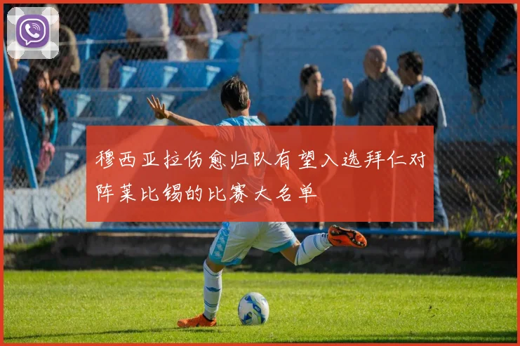 穆西亚拉伤愈归队有望入选拜仁对阵莱比锡的比赛大名单