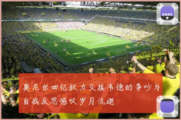 奥尼尔回忆权力交接韦德的争吵与自我反思感叹岁月流逝