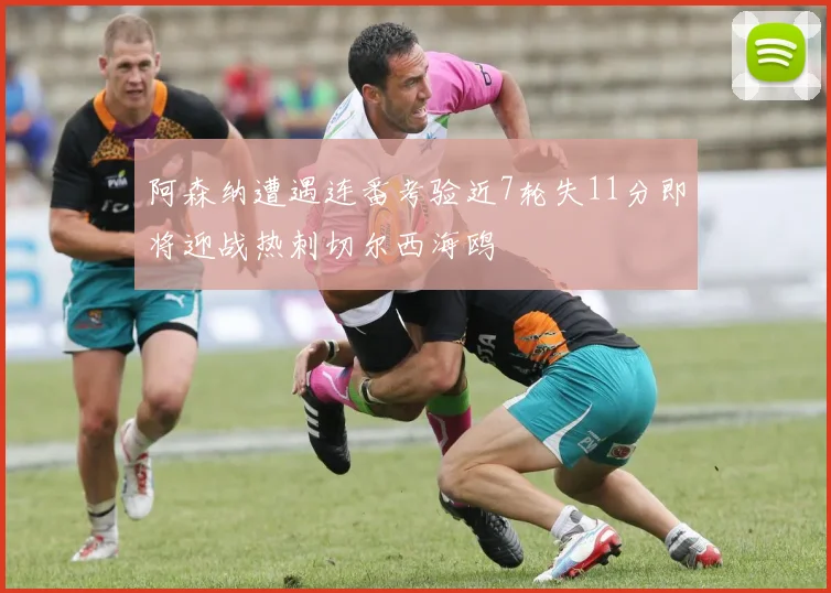 阿森纳遭遇连番考验近7轮失11分即将迎战热刺切尔西海鸥