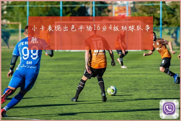 小卡表现出色半场16分4板助球队争胜