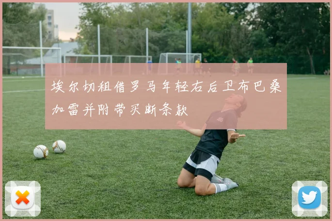 埃尔切租借罗马年轻右后卫布巴桑加雷并附带买断条款